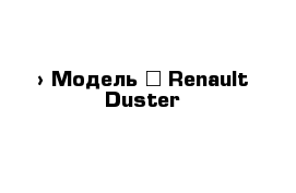  › Модель ­ Renault Duster